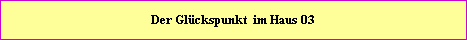 Der Glckspunkt befindet sich im Haus = 03