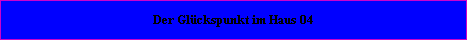 Der Glckspunkt befindet sich im Haus = 04