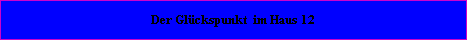 Der Glckspunkt befindet sich im Haus = 12
